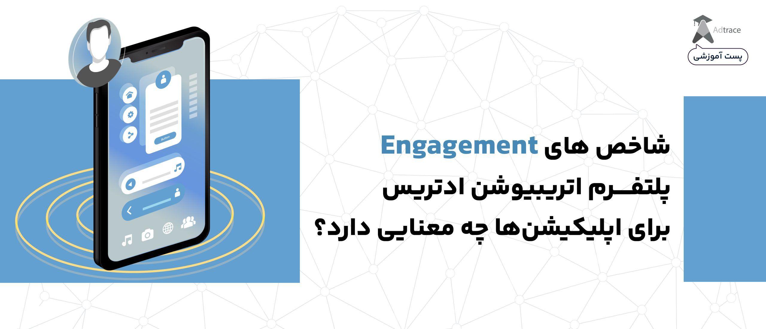 شاخص‌های Engagement پلتفرم اتریبیوشن ادتریس برای اپلیکیشن‌ها چه معنایی دارد؟