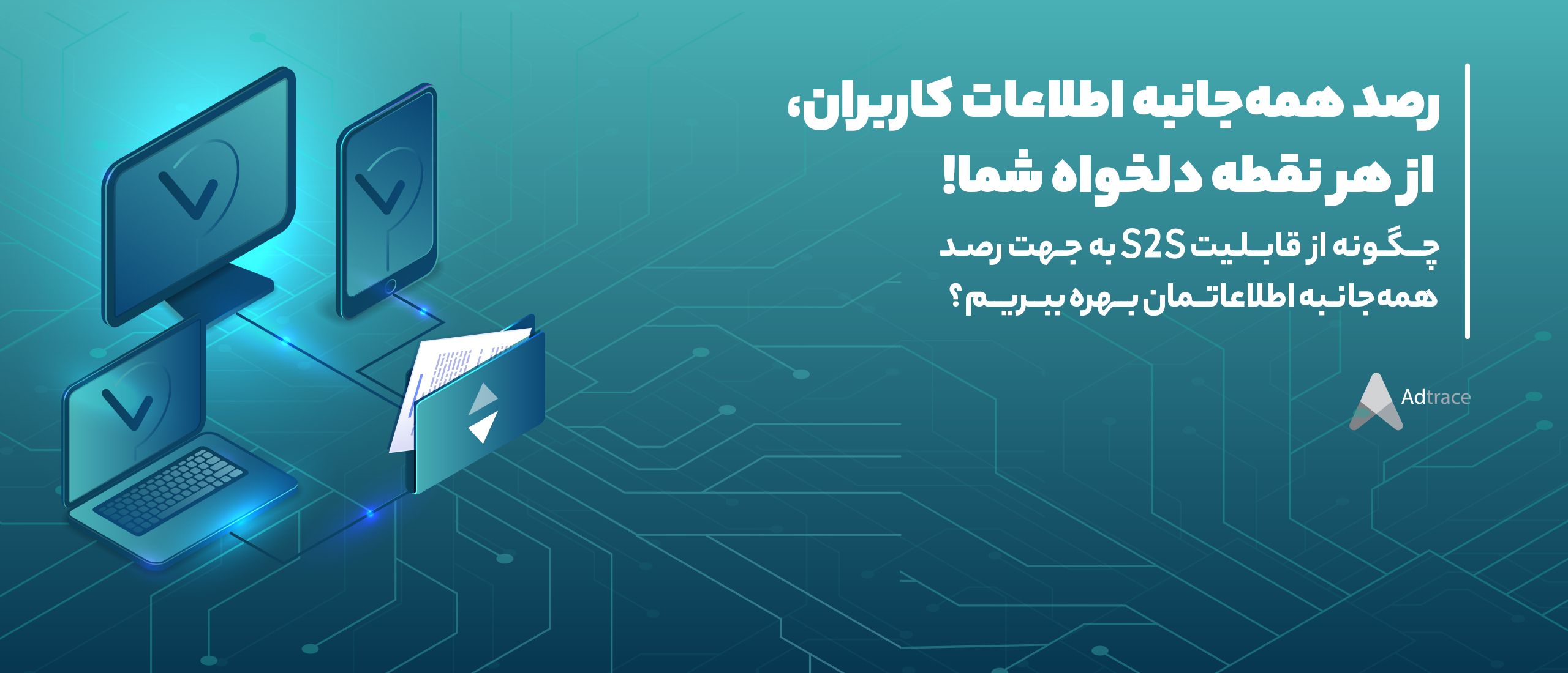 رصد همه‌جانبه اطلاعات کاربران، از هر‌نقطه دلخواه شما!